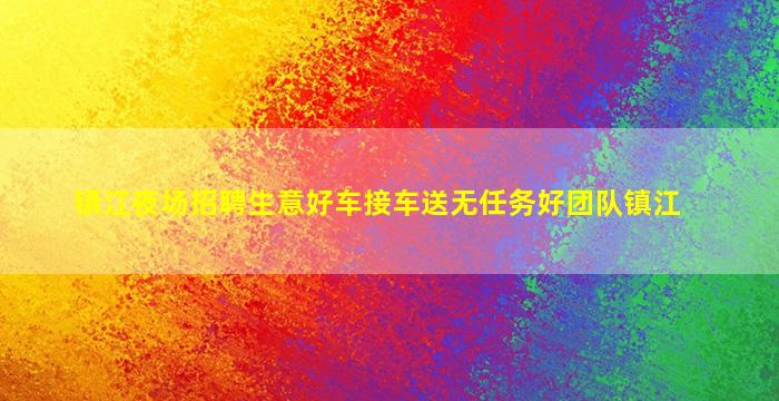 镇江夜场招聘生意好车接车送无任务好团队镇江